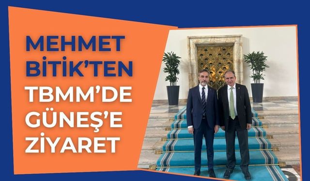 Mehmet Bitik’ten TBMM’de Güneş’e Ziyaret