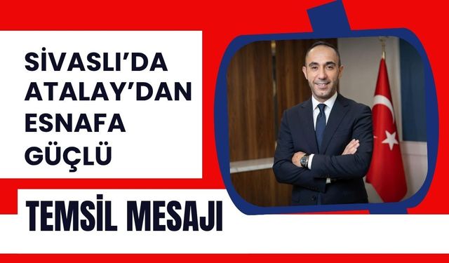 Sivaslı’da Atalay’dan Esnafa Güçlü Temsil Mesajı