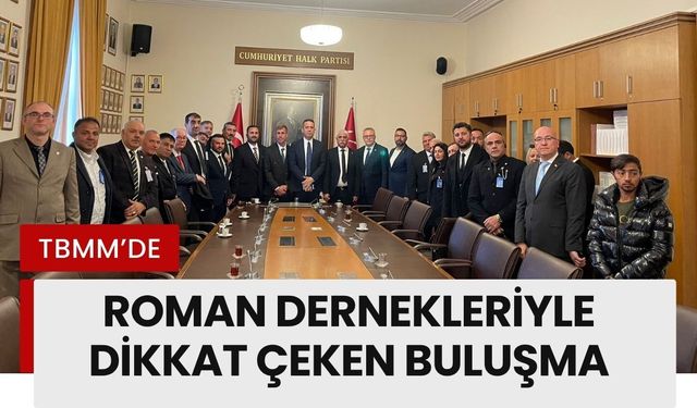 TBMM’de Roman Dernekleriyle Dikkat Çeken Buluşma