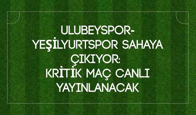 Ulubeyspor-Yeşilyurtspor Sahaya Çıkıyor: Kritik Maç Canlı Yayınlanacak