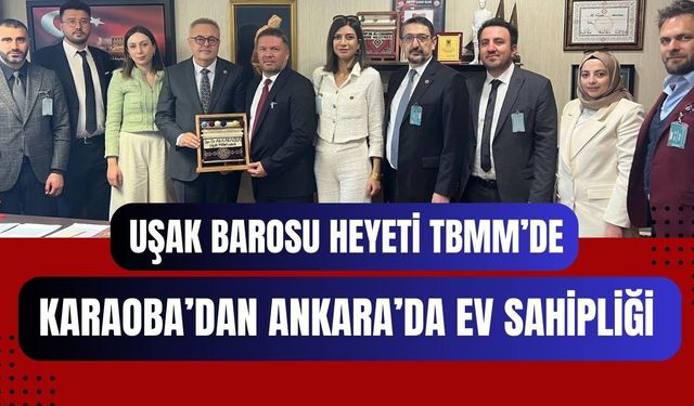 Uşak Barosu Heyeti TBMM’de: Karaoba’dan Ankara’da Ev Sahipliği