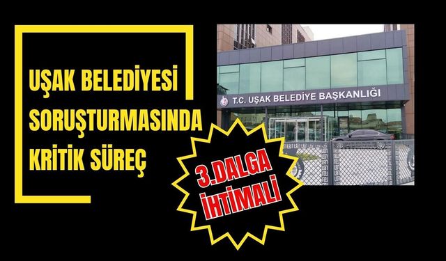 Uşak Belediyesi Soruşturmasında Kritik Süreç