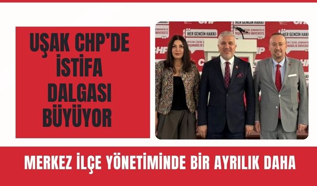Uşak CHP’de İstifa Dalgası Büyüyor: Merkez İlçe Yönetiminde Bir Ayrılık Daha