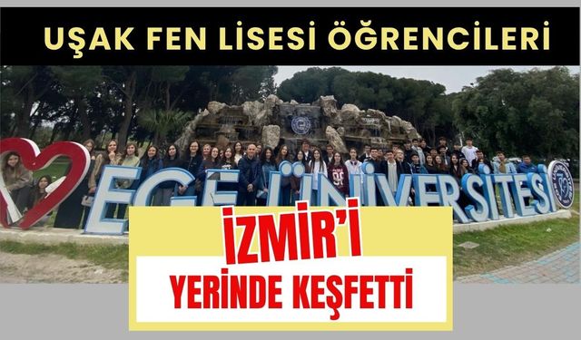 Uşak Fen Lisesi Öğrencileri İzmir’i Yerinde Keşfetti
