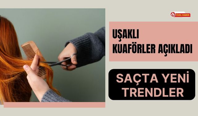 Uşaklı Kuaförler Açıkladı: Saçta Yeni Trendler