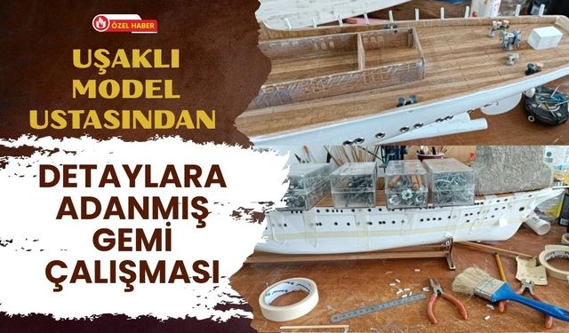 Uşaklı Model Ustasından Detaylara Adanmış Gemi Çalışması