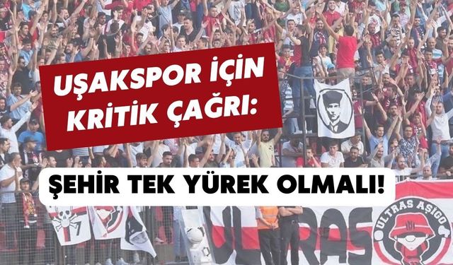 Uşakspor İçin Kritik Çağrı: Şehir Tek Yürek Olmalı!