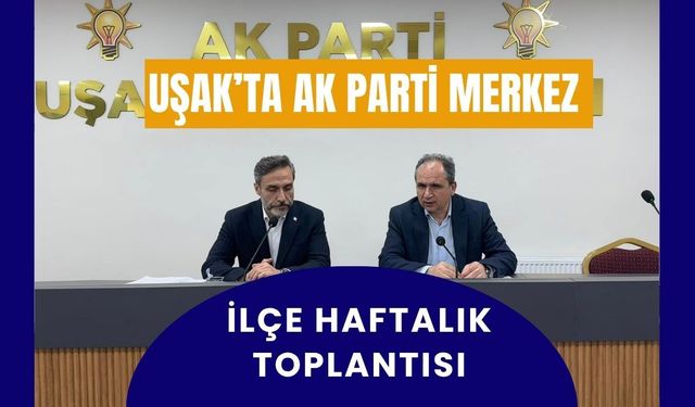Uşak’ta Ak Parti Merkez İlçe Haftalık Toplantısı