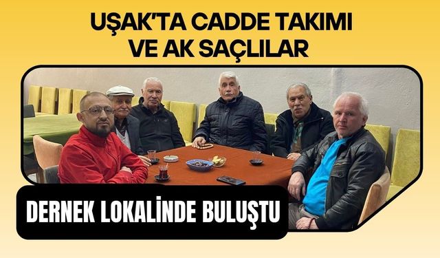Uşak’ta Cadde Takımı ve Ak Saçlılar Dernek Lokalinde Buluştu