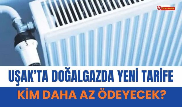 Uşak’ta Doğalgazda Yeni Tarife! Kim Daha Az Ödeyecek?