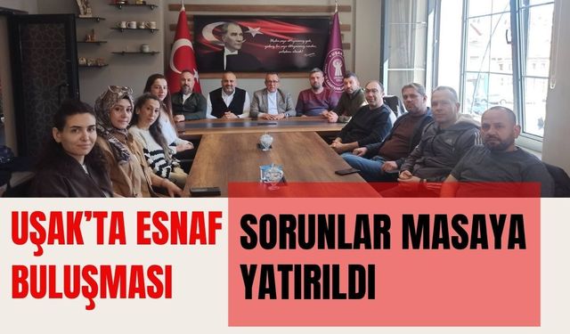 Uşak’ta Esnaf Buluşması: Sorunlar Masaya Yatırıldı