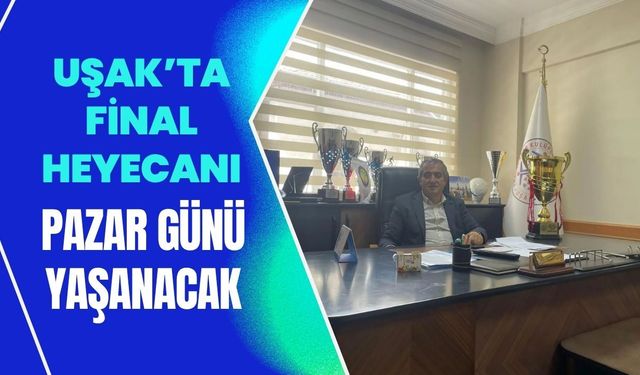 Uşak’ta Final Heyecanı Pazar Günü Yaşanacak
