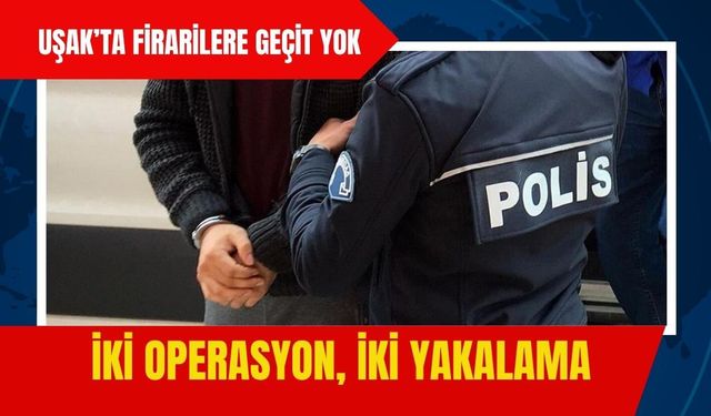 Uşak’ta Firarilere Geçit Yok: İki Operasyon, İki Yakalama
