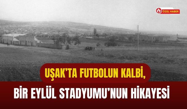 Uşak’ta Futbolun Kalbi, Bir Eylül Stadyumu’nun Hikayesi