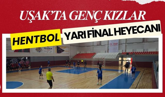 Uşak’ta Genç Kızlar Hentbol Yarı Final Heyecanı