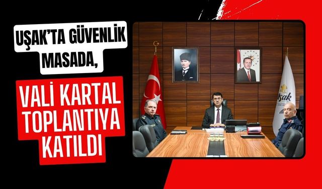Uşak’ta Güvenlik Masada, Vali Kartal Toplantıya Katıldı