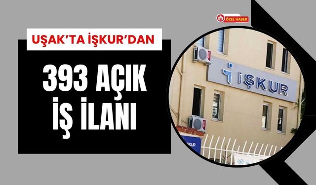 Uşak’ta İş Fırsatları Artıyor: 393 Açık Pozisyon