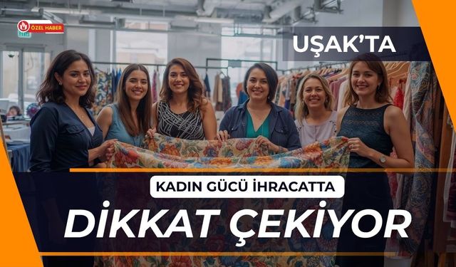 Uşak’ta Kadın Gücü İhracatta Dikkat Çekiyor