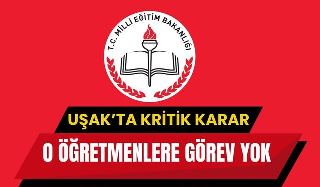 Uşak’ta Kritik Karar, O Öğretmenlere Görev Yok