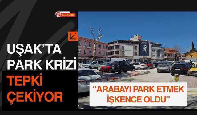 Uşak’ta Park Krizi Tepki Çekiyor: “Arabayı Park Etmek İşkence Oldu”