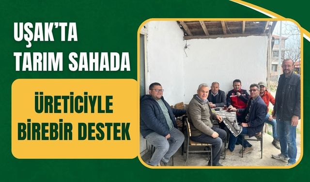 Uşak’ta Tarım Sahada: Üreticiyle Birebir Destek