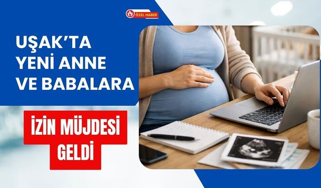 Uşak’ta Yeni Anne ve Babalara İzin Müjdesi Geldi