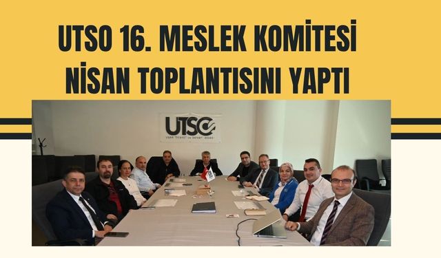 UTSO 16. Meslek Komitesi Nisan Toplantısını Yaptı