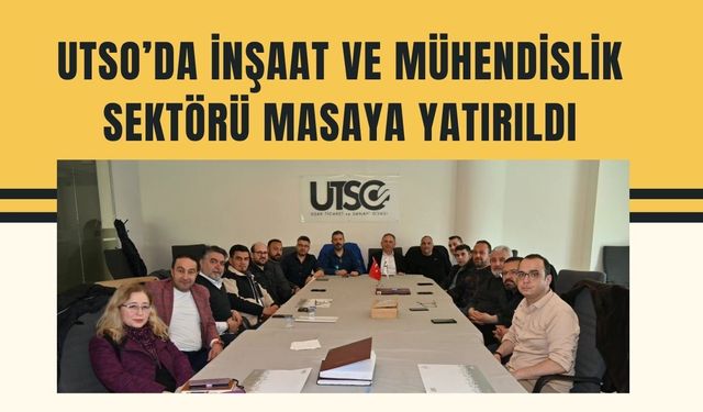 UTSO’da İnşaat ve Mühendislik Sektörü Masaya Yatırıldı