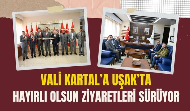 Vali Kartal’a Uşak’ta Hayırlı Olsun Ziyaretleri Sürüyor