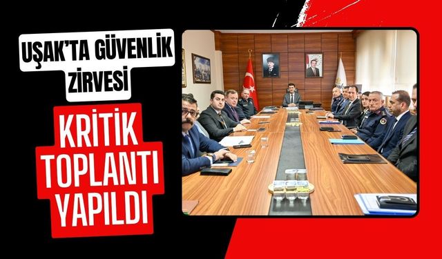 Uşak’ta Güvenlik Zirvesi Kritik Toplantı Yapıldı