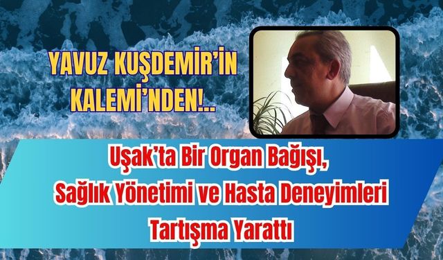 Uşak’ta Bir Organ Bağışı, Sağlık Yönetimi ve Hasta Deneyimleri Tartışma Yarattı