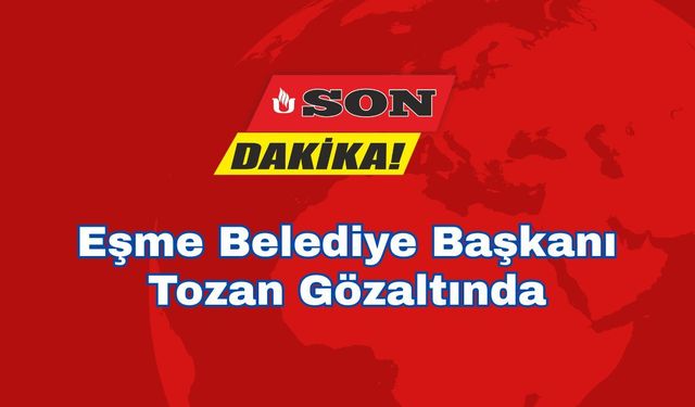 Eşme Belediye Başkanı Tozan Gözaltında
