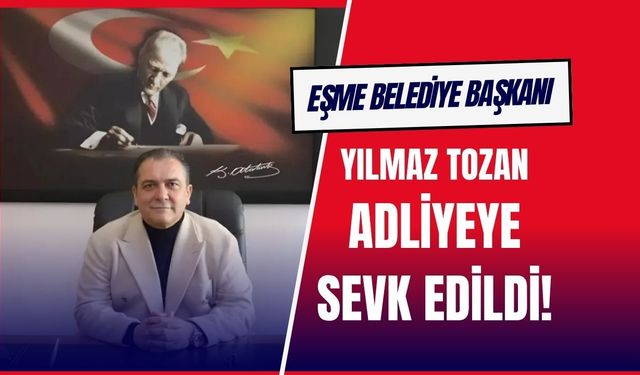 Eşme Belediye Başkanı Tozan, Adliyeye Sevk Edildi