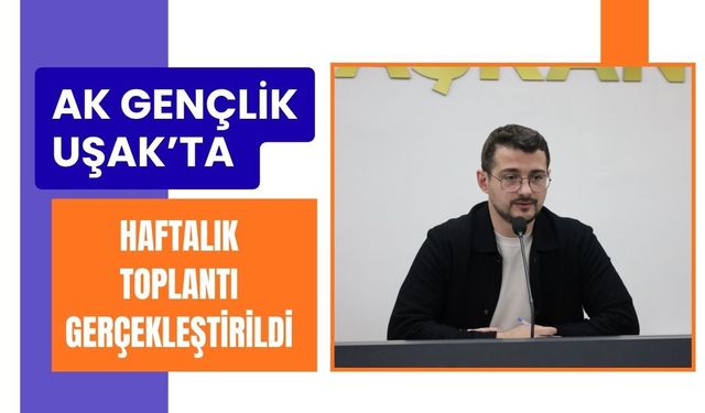 AK Gençlik Uşak’ta Haftalık Toplantı Gerçekleştirildi