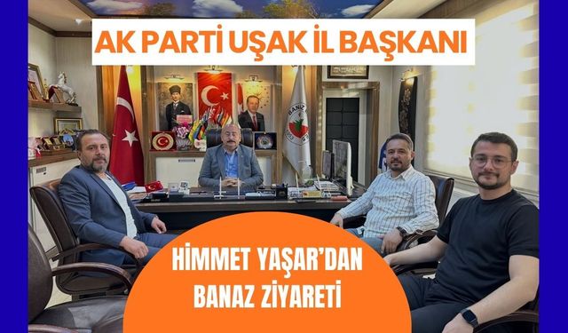AK Parti Uşak İl Başkanı Himmet Yaşar’dan Banaz Ziyareti