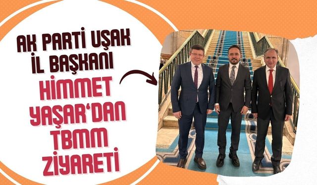 AK Parti Uşak İl Başkanı Himmet Yaşar’dan TBMM Ziyareti