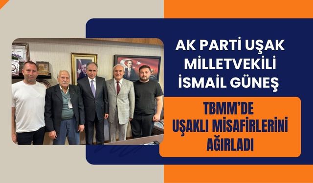 AK Parti Uşak Milletvekili İsmail Güneş TBMM’de Uşaklı Misafirlerini Ağırladı