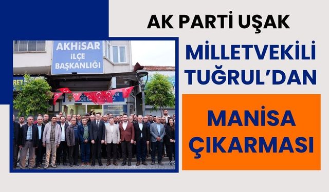AK Parti Uşak Milletvekili Tuğrul’dan Manisa Çıkarması: Teşkilatlarla Yol Haritası Masaya Yatırıldı