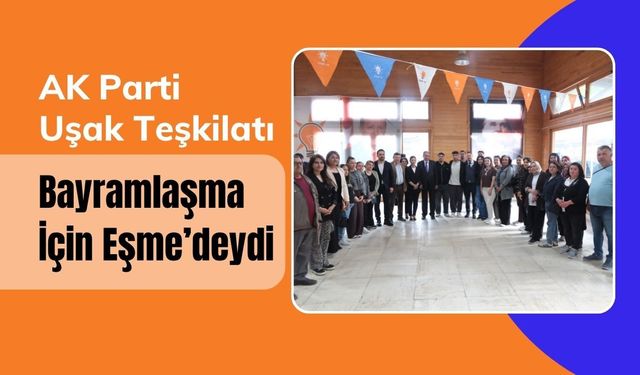 AK Parti Uşak Teşkilatı Bayramlaşma İçin Eşme’deydi