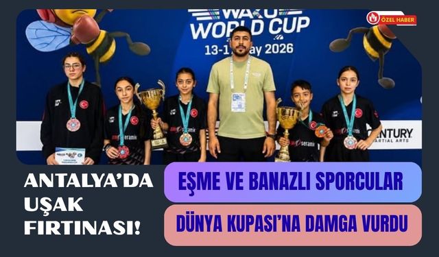 Antalya’da Uşak Fırtınası! Eşme ve Banazlı Sporcular Dünya Kupası’na Damga Vurdu
