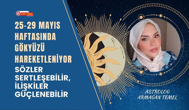 25-29 Mayıs Haftasında Gökyüzü Hareketleniyor: Sözler Sertleşebilir, İlişkiler Güçlenebilir