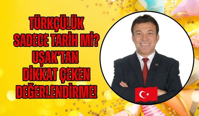 Türkçülük Sadece Tarih Mi? Uşak’tan Dikkat Çeken Değerlendirme!