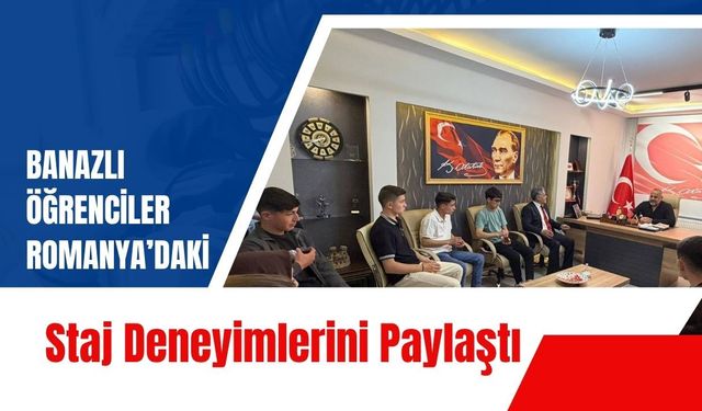 Banazlı Öğrenciler Romanya’daki Staj Deneyimlerini Paylaştı