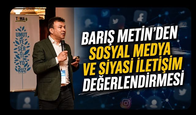 Barış Metin'den Sosyal Medya ve Siyasi İletişim Değerlendirmesi