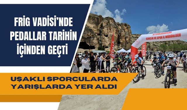 Frig Vadisi’nde Pedallar Tarihin İçinden Geçti, Uşaklı Sporcular da Yarışlarda Yer Aldı