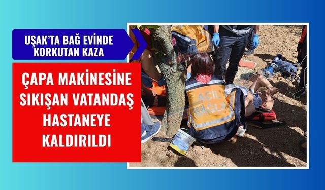 Uşak’ta Bağ Evinde Korkutan Kaza: Çapa Makinesine Sıkışan Vatandaş Hastaneye Kaldırıldı