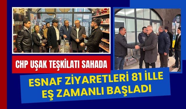 CHP Uşak Teşkilatı Sahada: Esnaf Ziyaretleri 81 İlle Eş Zamanlı Başladı