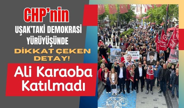 CHP’nin Uşak’taki Demokrasi Yürüyüşünde Dikkat Çeken Detay! Ali Karaoba Katılmadı