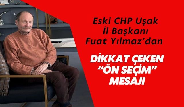 Eski CHP Uşak İl Başkanı Fuat Yılmaz’dan Dikkat Çeken “Ön Seçim” Mesajı