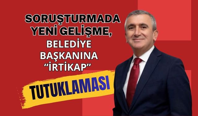 Soruşturmada Yeni Gelişme, Belediye Başkanına “İrtikap” Tutuklaması